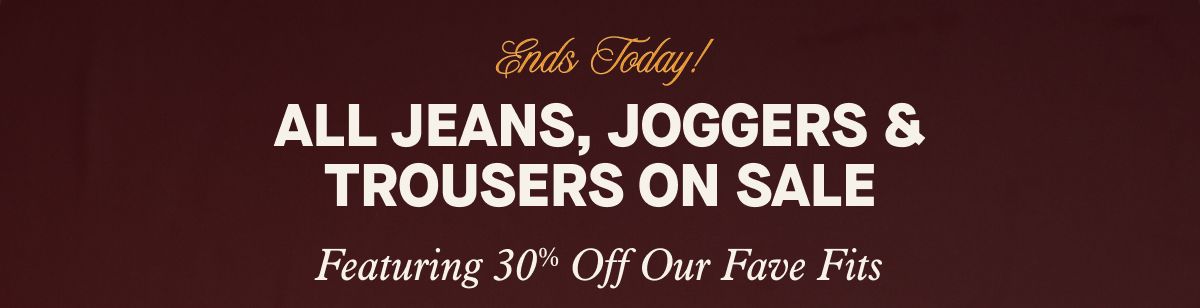 Ends Today! All Jeans, Joggers & Trousers On Sale | Featuring 30% Off Fave Fits