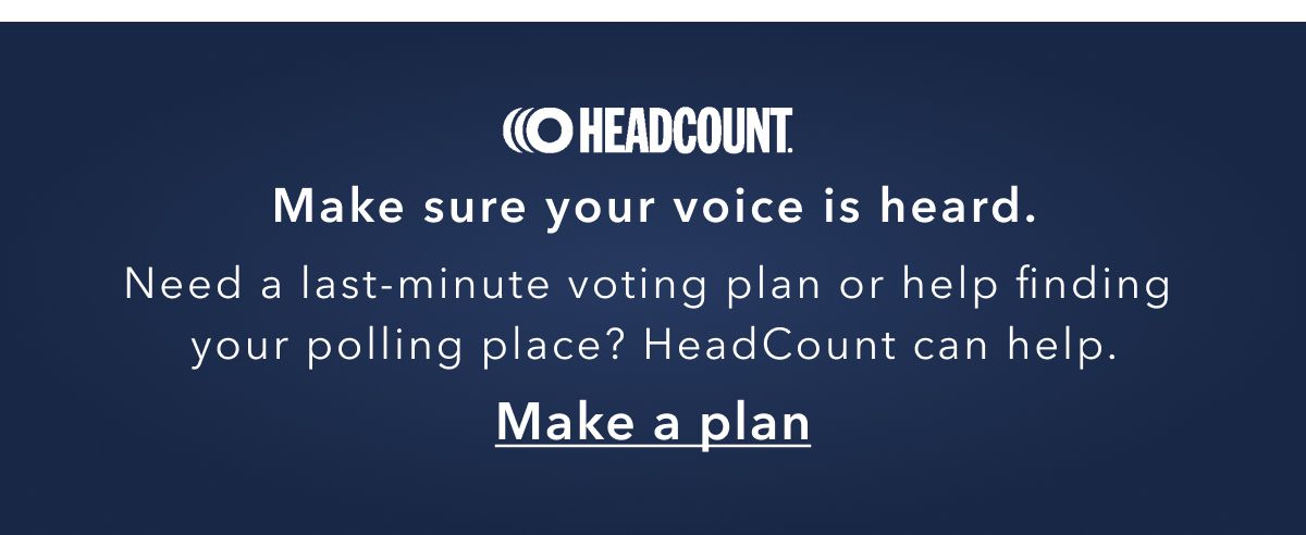 Headcount | Make sure your voice is heard. Need a last-minute voting plan or help finding your polling place? HeadCount can help. Make a plan