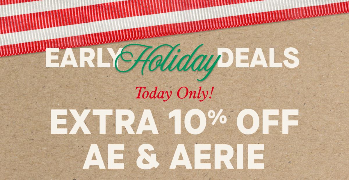 EARLY Holiday DEALS | Today Only! EXTRA 10% OFF AE & AERIE