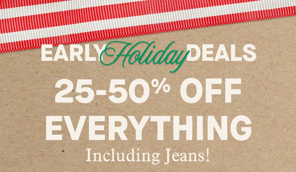 Early Holiday Deals | 25-50% OFF EVERYTHING Including Jeans!