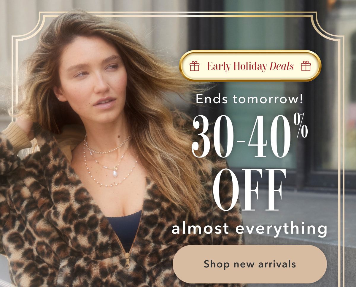 Early Holiday Deals | Ends tomorrow! 30-40% Off almost everything | Shop new arrivals