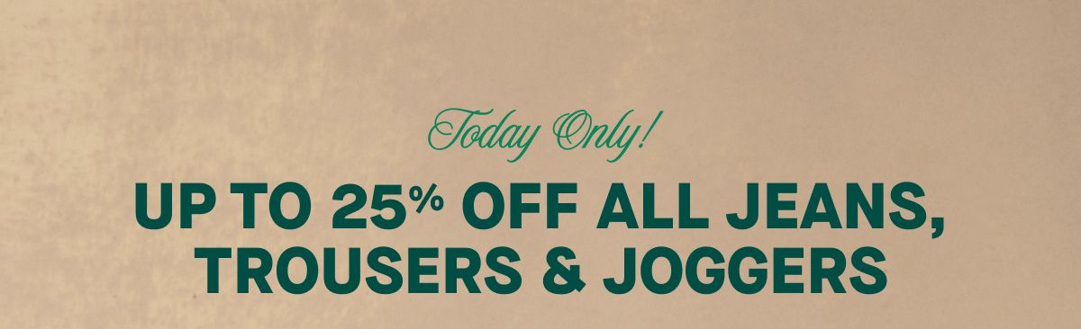 Today Only! Up to 25% of all jeans, trousers & joggers