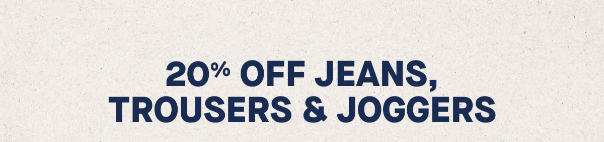 20% Off Jeans, Trousers & Joggers