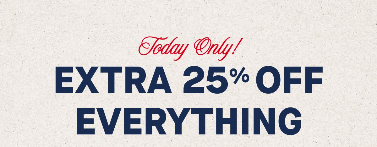 Today Only! Extra 25% Off Everything