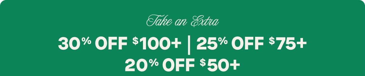 Take an Extra  30% OFF $100+ | 25% OFF $75+ | 20% OFF $50+