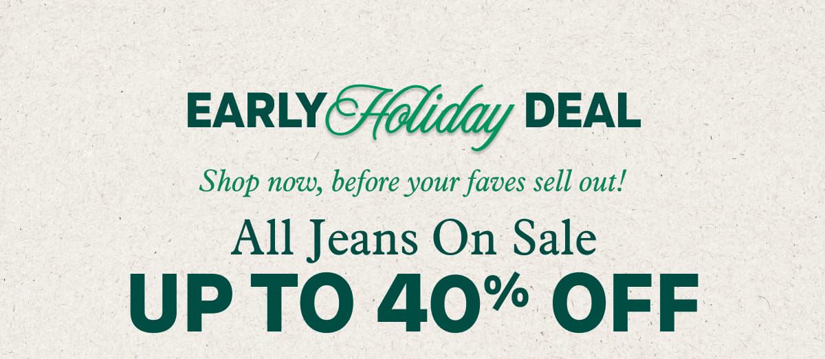 Early Holiday Deals | Shop now, before your faves sell out!  All Jeans On Sale: Up to 40% Off