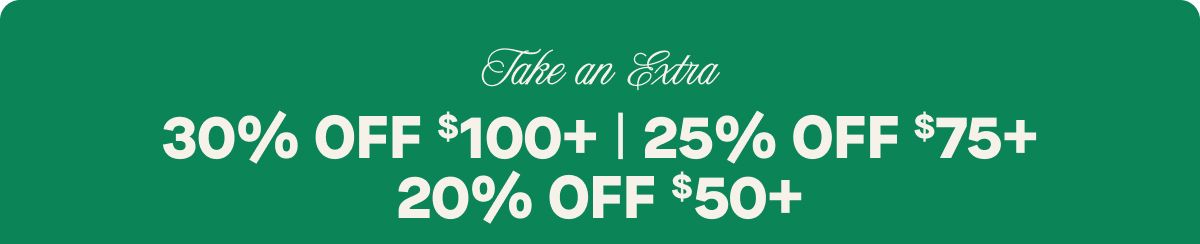 Take an Extra 30% OFF $100+ | 25% OFF $75+ | 20% OFF $50+