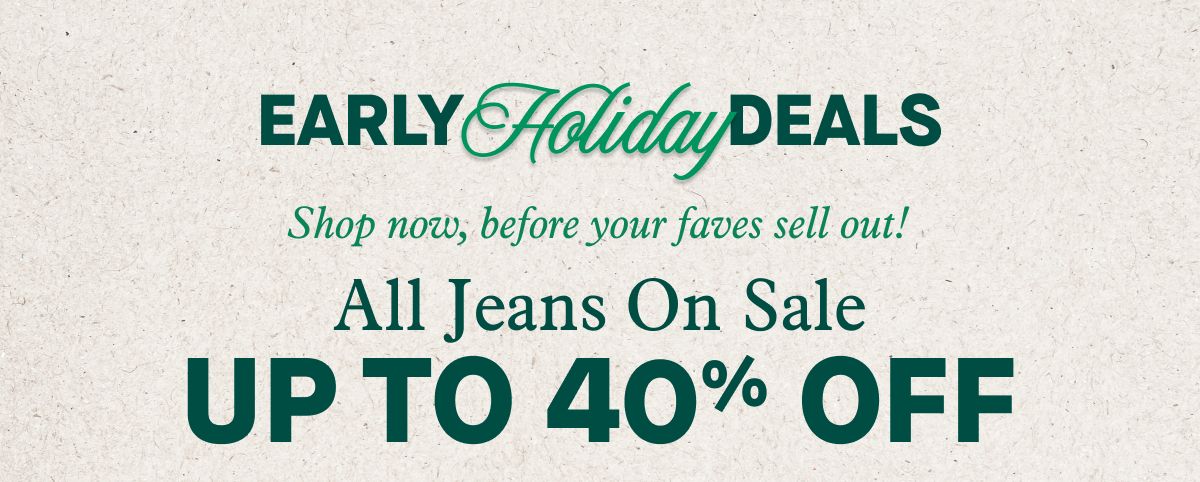 Early Holiday Deals | Shop now, before your faves sell out! All Jeans On Sale: Up to 40% Off