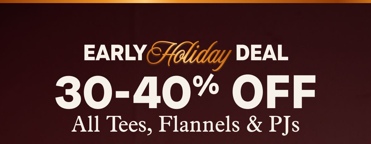 Early Holiday Deal 30-40% Off All Tees, Flannels & PJs