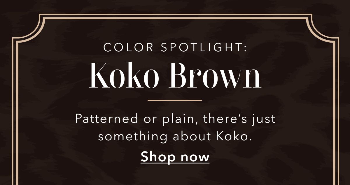 COLOR SPOTLIGHT: Koko Brown | Patterned or plain, there's just something about Koko | Shop now