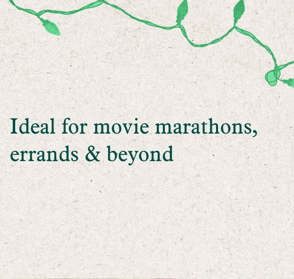 Ideal for movie marathons, errands & beyond