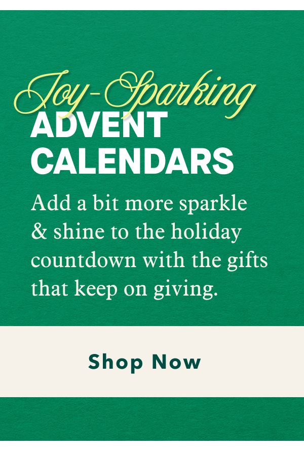 Joy-Sparking Advent Calendars | Add a bit more sparkle & shine to the holiday countdown with the gifts that keep on giving | Shop Now