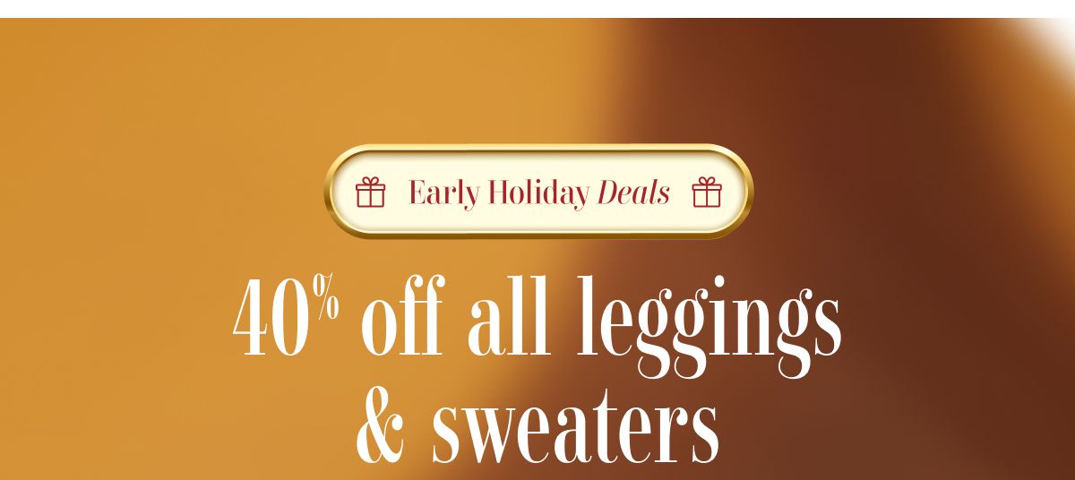 Early Holiday Deals | 40% off all leggings & sweaters 