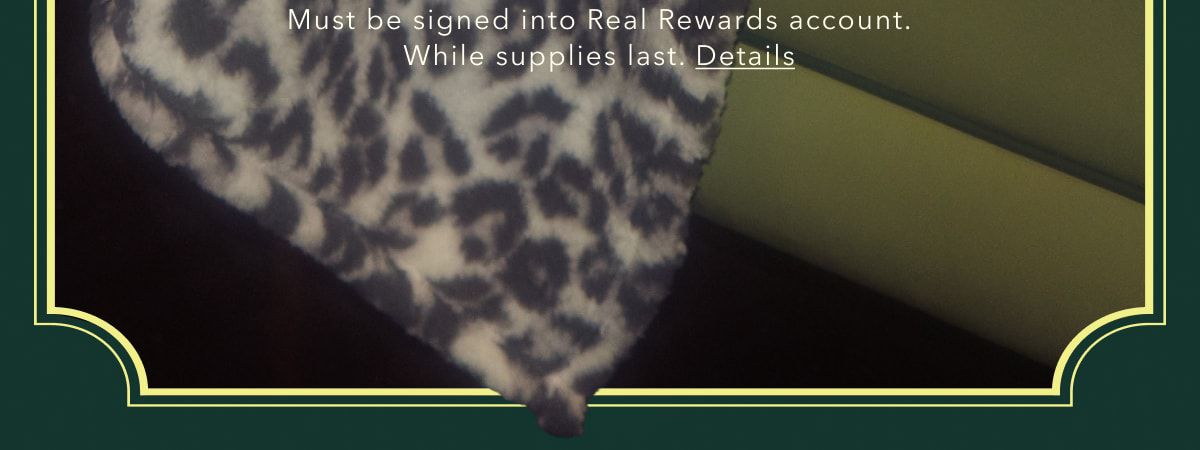 Must be signed into Real Rewards account. While supplies last. Details