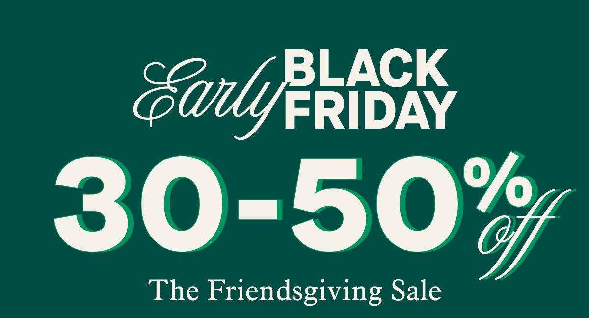 Early Black Friday 30-50% off | The Friendsgiving Sale