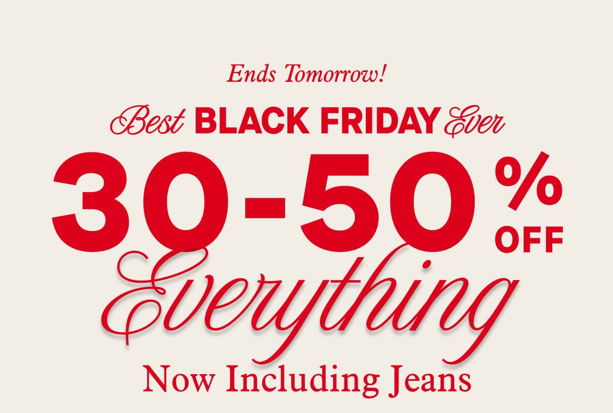 Ends Tomorrow!  Best Black Friday EVER | 30-50% Off Everything | Now Including Jeans!