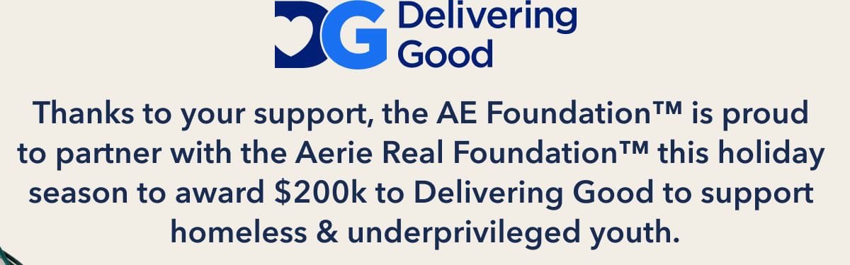 Delivering Good logo | Thanks to your support, the AE Foundation™ is proud to partner with the Aerie Real Foundation™ this holiday season to award $200k to Delivering Good to support homeless & underprivileged youth.