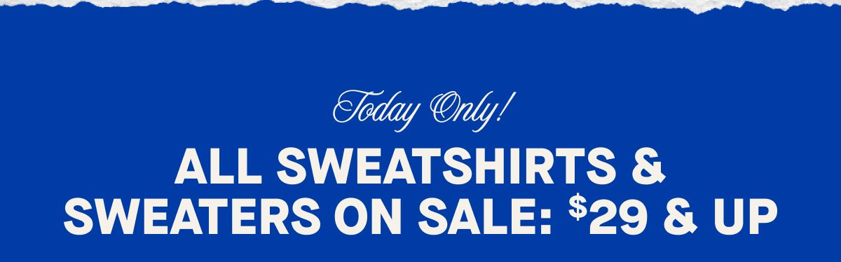 Today Only! ALL SWEATSHIRTS & SWEATERS ON SALE: $29 & UP