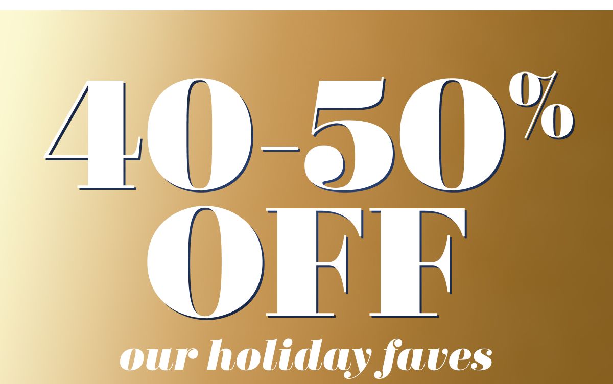 40-50% OFF our holiday faves