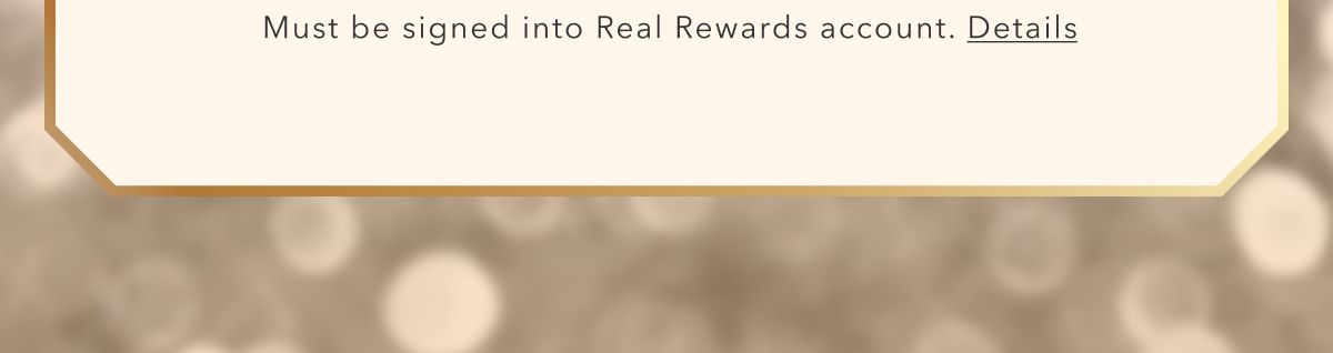 Must be signed into Real Rewards account. Details