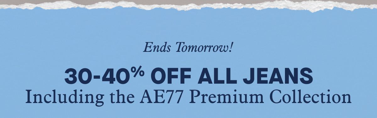 Ends Tomorrow!  30-40% Off All Jeans  Including the AE77 Premium Collection