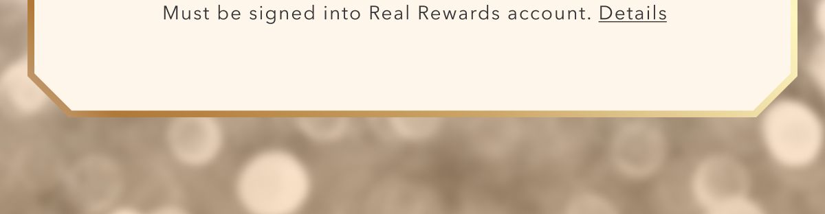 Must be logged into Real Rewards account. Details