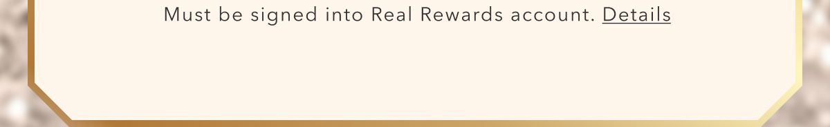 Must be logged into Real Rewards account. Details