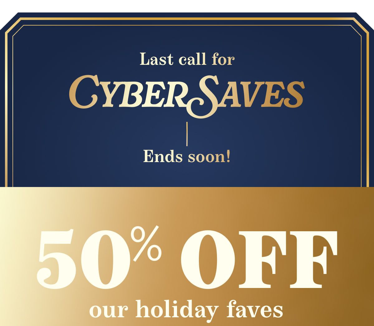 Last call for Cyber Saves! Ends soon! 50% Off our holiday faves