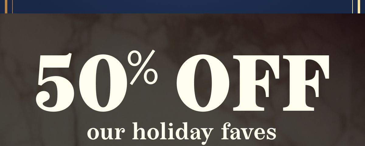 50% Off our holiday faves