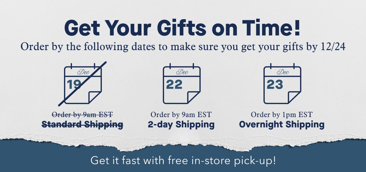 Get Your Gifts on Time! Order by the following dates to make sure you get your gifts by 12/24  | Order by 9am EST Dec 22 2-day Shipping | Order by 1pm EST Dec 23 Overnight Shipping | Get it fast with free in-store pick-up!