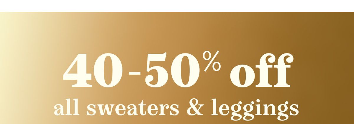 40-50% off all sweaters & leggings