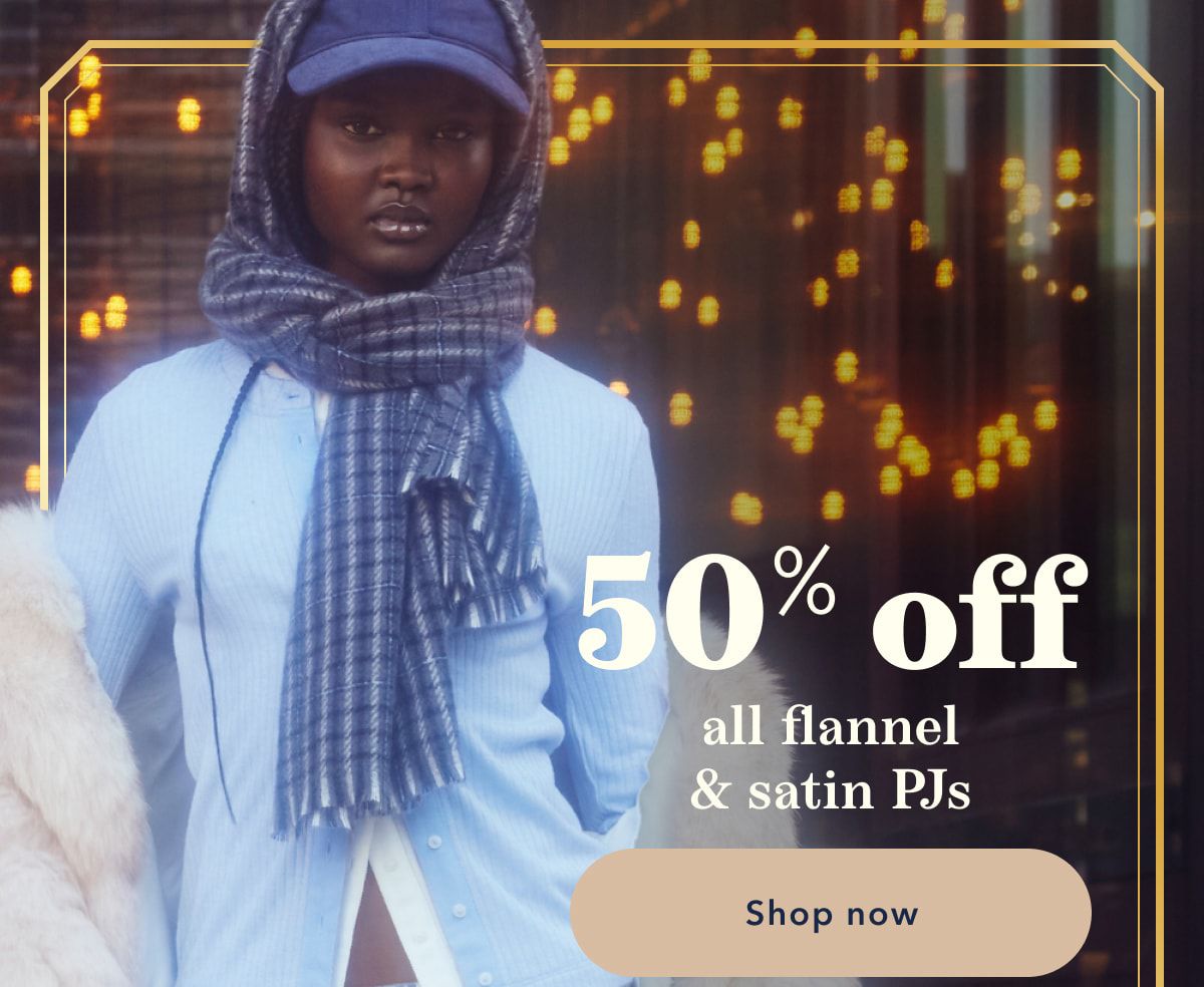 50% off all flannel & satin PJs | Shop now