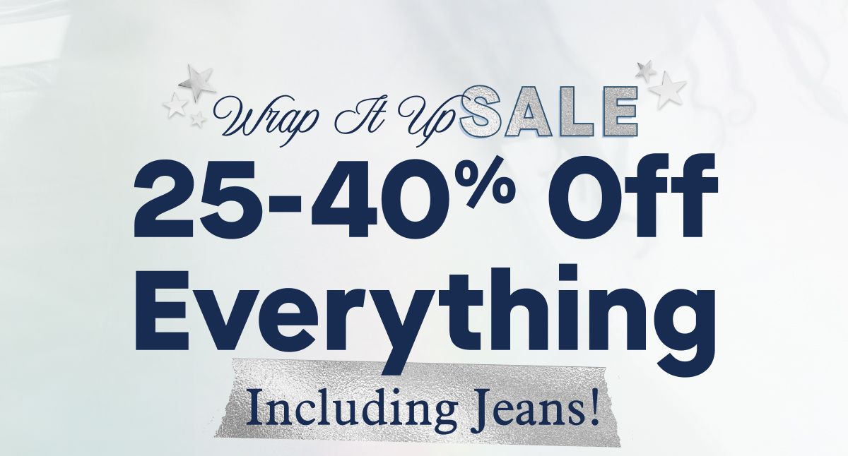 Wrap It Up Sale | 25-40% Off Everything |  Including Jeans!