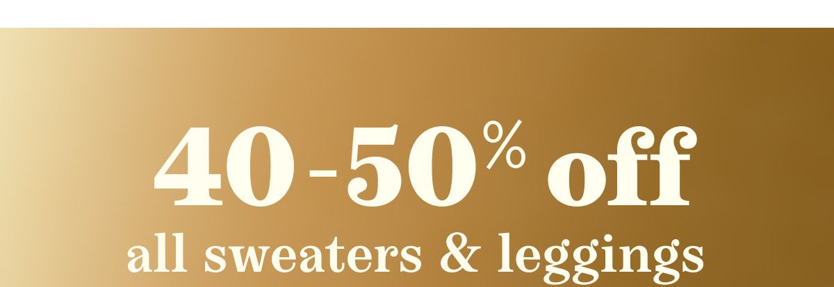 40-50% off all sweaters & leggings