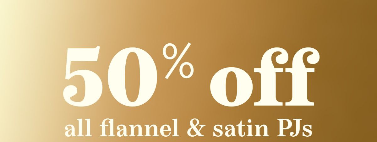 50% off all flannel & satin PJs