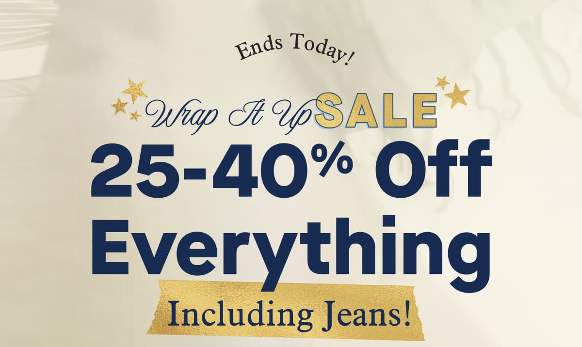 Ends Today!  Wrap It Up Sale | 25-40% Off Everything   Including Jeans!