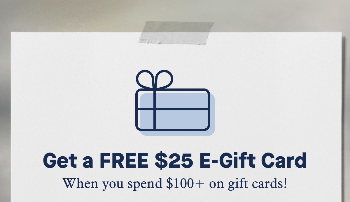 Get a FREE $25 E-Gift Card | When you spend $100+ on gift cards!