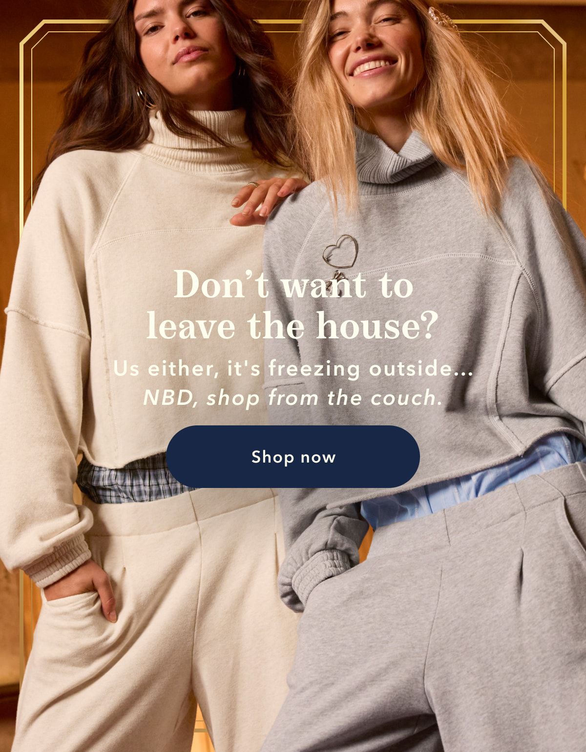 Don't want to leave the house? Us either, it's freezing outside... NBD, shop from the couch | Shop now