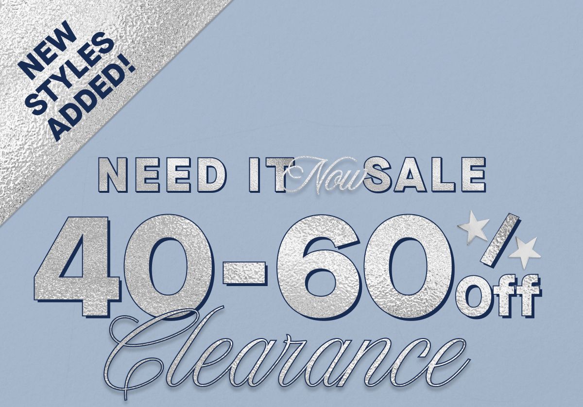 New Styles Added! Need It Now Sale  40-60% Off Clearance