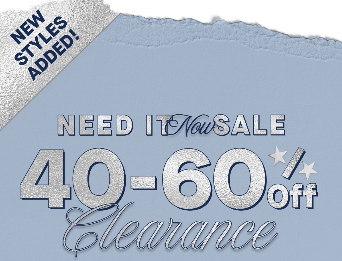 NEW STYLES ADDED! Need It Now Sale 40-60% Off Clearance