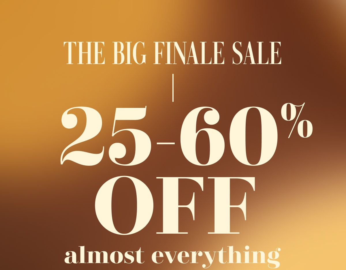 THE BIG FINALE SALE | 25-60% OFF almost everything