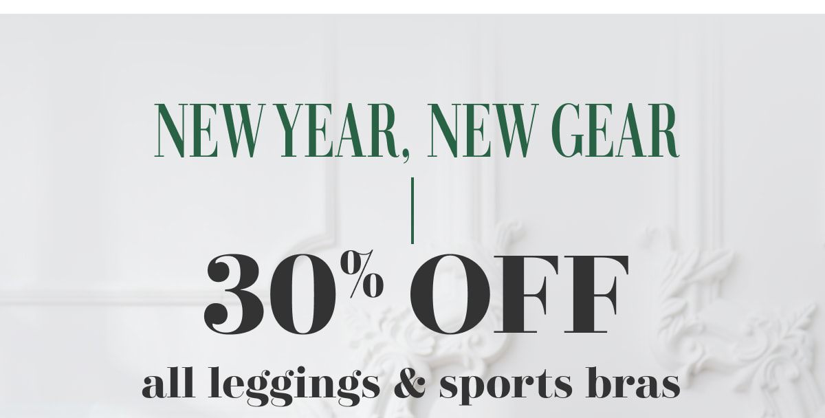 NEW YEAR, NEW GEAR | 30% OFF all leggings & sports bras