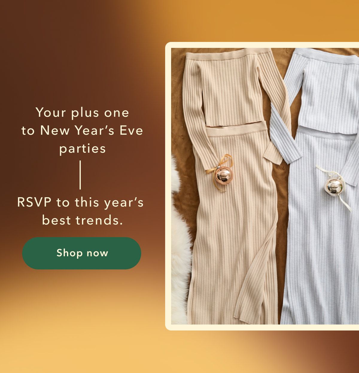 Your plus one to New Year's Eve parties | RSVP to this year's best trends. Shop now