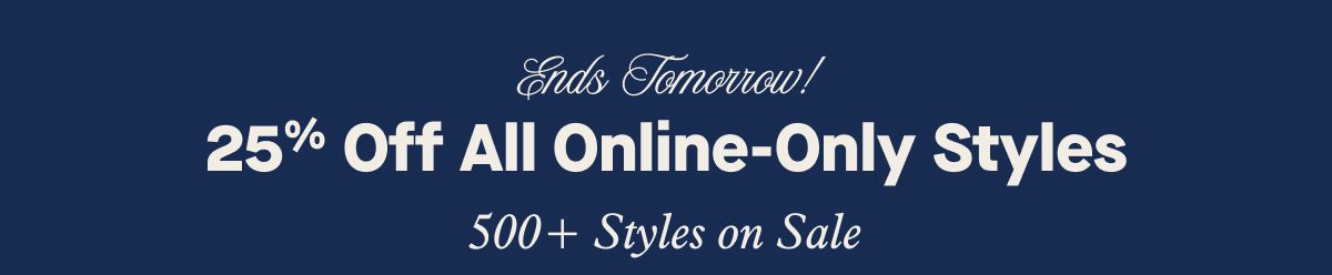 Ends Tomorrow! 25% Off All Online-Only Styles | 500+ Styles on Sale