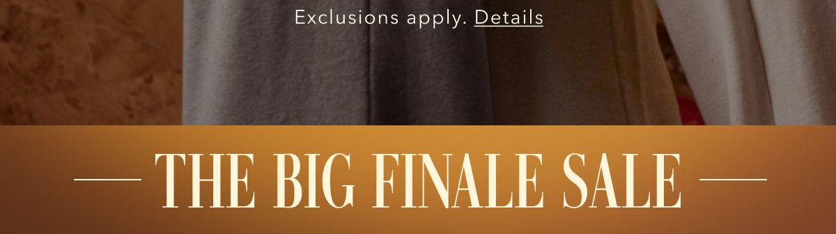 Exclusions apply. Details | THE BIG FINALE SALE