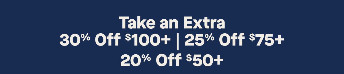 Take an Extra  30% Off $100+ | 25% Off $75+ | 20% Off $50+