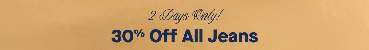 2 Days Only!  30% Off All Jeans