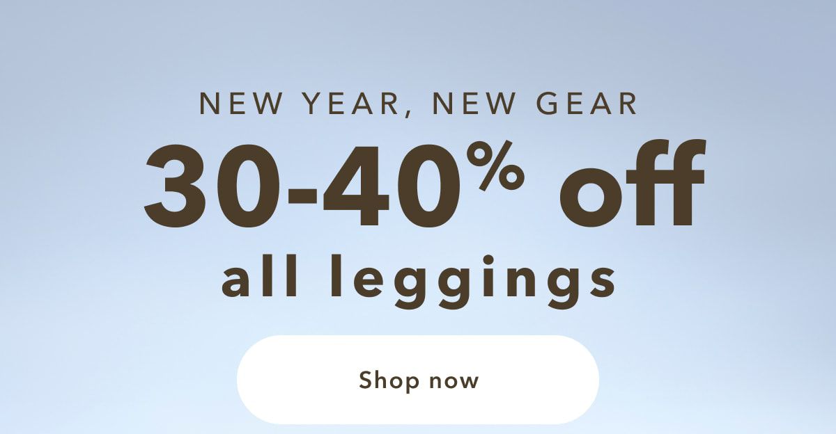 NEW YEAR, NEW GEAR | 30-40% off all leggings | Shop now