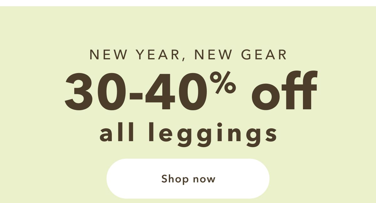 NEW YEAR, NEW GEAR | 30-40% off all leggings | Shop now