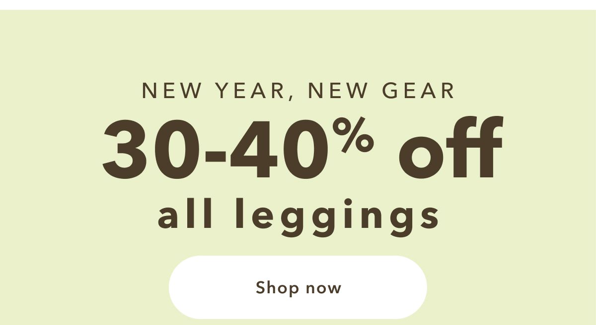 New Year, New Gear | 30-40% off all leggings | Shop now